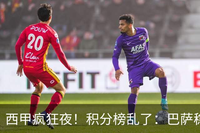 西甲疯狂夜！积分榜乱了：巴萨稳坐榜首，马竞升第三，4队仅差3分